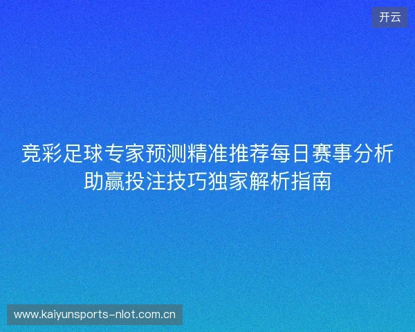 竞彩足球专家预测精准推荐每日赛事分析助赢投注技巧独家解析指南 竞彩足球专家预测精准推荐每日赛事分析助赢投注技巧独家解析指南