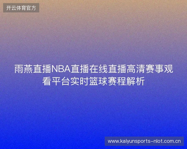 雨燕直播NBA直播在线直播高清赛事观看平台实时篮球赛程解析 雨燕直播NBA直播在线直播高清赛事观看平台实时篮球赛程解析