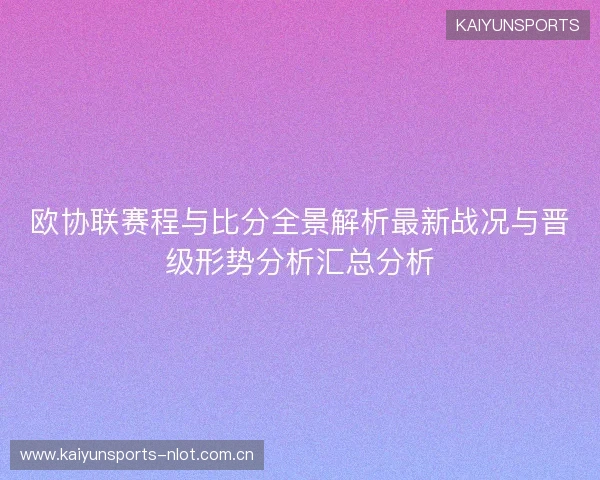 欧协联赛程与比分全景解析最新战况与晋级形势分析汇总分析 欧协联赛程与比分全景解析最新战况与晋级形势分析汇总分析