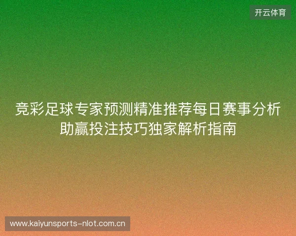 竞彩足球专家预测精准推荐每日赛事分析助赢投注技巧独家解析指南