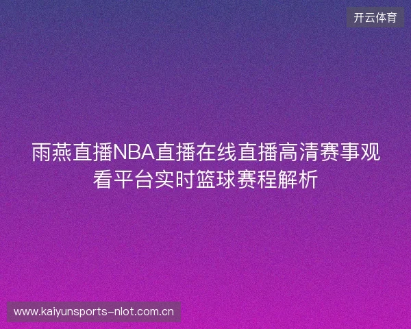 雨燕直播NBA直播在线直播高清赛事观看平台实时篮球赛程解析 雨燕直播NBA直播在线直播高清赛事观看平台实时篮球赛程解析