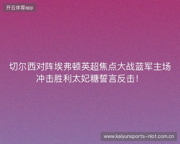 切尔西对阵埃弗顿英超焦点大战蓝军主场冲击胜利太妃糖誓言反击! 切尔西对阵埃弗顿英超焦点大战蓝军主场冲击胜利太妃糖誓言反击!