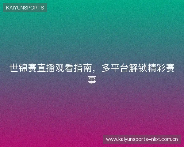 世锦赛直播观看指南,多平台解锁精彩赛事 世锦赛直播观看指南,多平台解锁精彩赛事