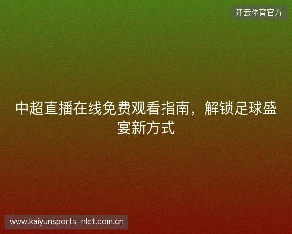 中超直播在线免费观看指南,解锁足球盛宴新方式 中超直播在线免费观看指南,解锁足球盛宴新方式