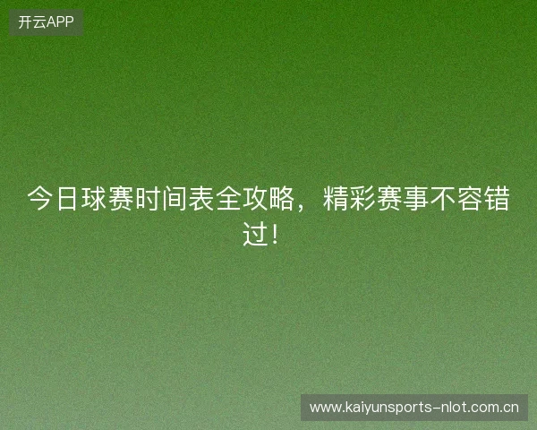 今日球赛时间表全攻略，精彩赛事不容错过！