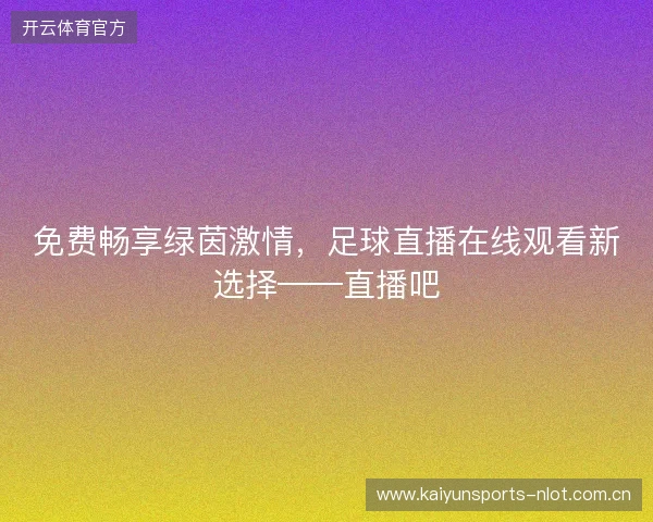 免费畅享绿茵激情，足球直播在线观看新选择——直播吧