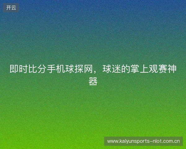 即时比分手机球探网,球迷的掌上观赛神器 即时比分手机球探网,球迷的掌上观赛神器
